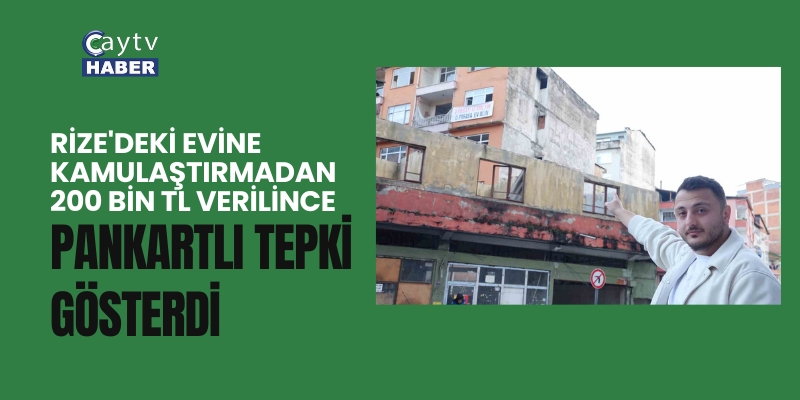 Rize'deki evine kamulaştırmadan 200 bin tl verilince pankartlı tepki gösterdi