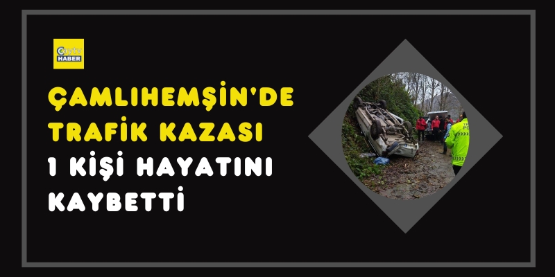 ÇAMLIHEMŞİN'DE TRAFİK KAZASI: 1 KİŞİ HAYATINI KAYBETTİ