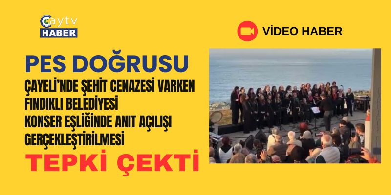 Çayeli'nde şehit cenazesi varken Fındıklı Belediyesi Konserli Anıt açılışı yaptı