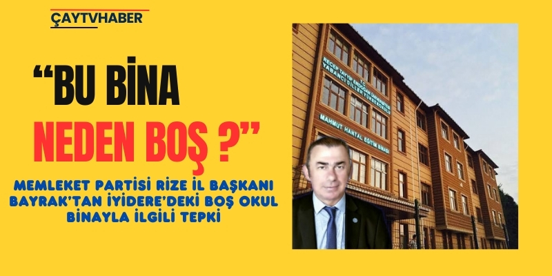 Memleket Partisi Rize İl Başkanı Bayrak’tan İyidere’deki Boş Okul Binayla İlgili Tepki: “Bu Bina Neden Boş?”