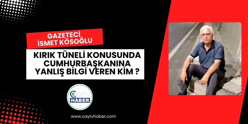 Gazeteci İsmet Kösoğlu ; Kırık Tüneli Konusunda Cumhurbaşkanına Yanlış Bilgi Veren Kim ?