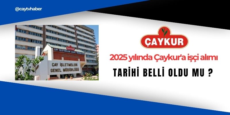 2025 yılında Çaykur'a işçi alımı tarihi belli oldu mu ?