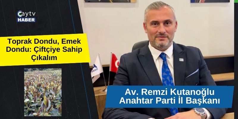 Anahtar Parti İl Rize Başkanı Av. Remzi Kutanoğlu; Toprak Dondu, Emek Dondu: Çiftçiye Sahip Çıkalım