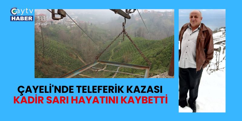 Çayeli'nde Teleferik Kazası: Kadir Sarı Hayatını Kaybetti