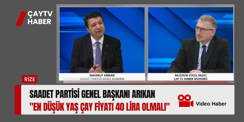 Saadet Partisi Genel Başkanı Arıkan: "En Düşük Yaş Çay Fiyatı 40 Lira Olmalı"