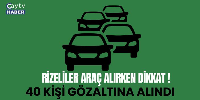 İstanbul Merkezli Aralarında Rize İlininde Bulunduğu 11 İlde "Çençli Lüks Araç" Operasyonu: 40 Gözaltı