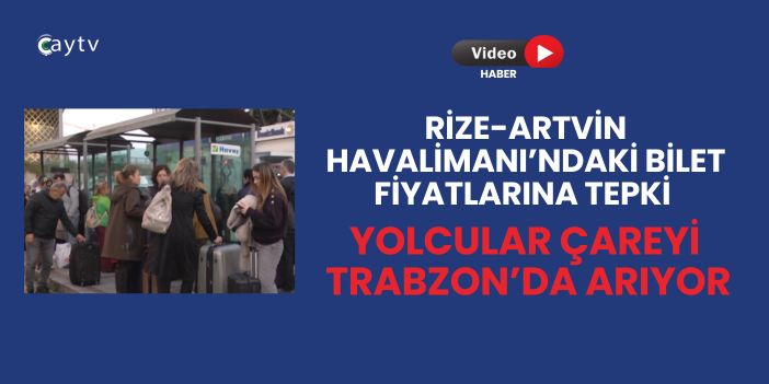 Rize-Artvin Havalimanı’ndaki Bilet Fiyatlarına Tepki: Yolcular Çareyi Trabzon’da Arıyor