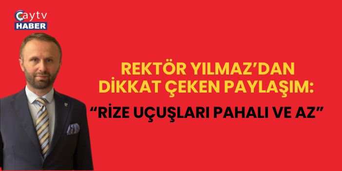 Rektör Yılmaz’dan dikkat çeken paylaşım: “Rize uçuşları pahalı ve az”