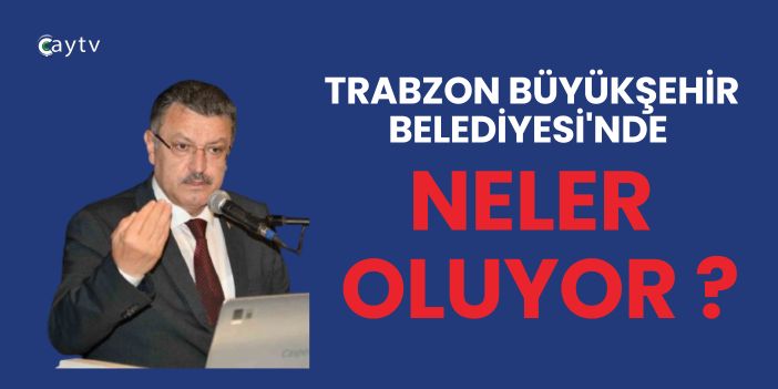 Trabzon Büyükşehir Belediyesi'nde Neler Oluyor ?