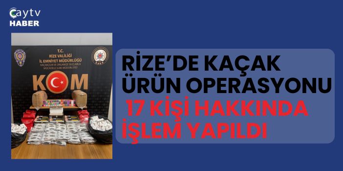 Rize’de Kaçak Ürün Operasyonu: 17 Kişi Hakkında İşlem Yapıldı