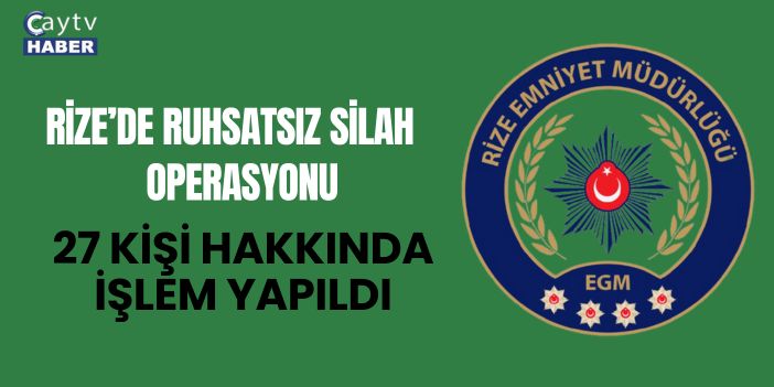 Rize’de Ruhsatsız Silah Operasyonu: 27 Kişi Hakkında İşlem Yapıldı