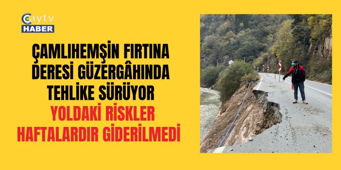 ÇAMLIHEMŞİN FIRTINA DERESİ GÜZERGÂHINDA TEHLİKE SÜRÜYOR: YOLDAKİ RİSKLER HAFTALARDIR GİDERİLMEDİ