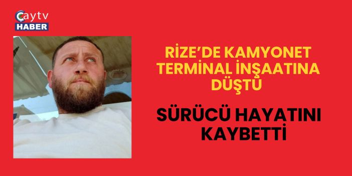 Rize’de Kamyonet Terminal İnşaatına Düştü: Sürücü Hayatını Kaybetti