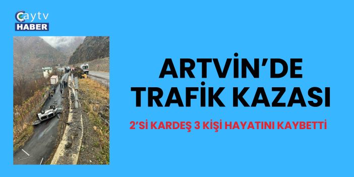 Artvin’de Trafik Kazası: 2’si Kardeş 3 Kişi Hayatını Kaybetti