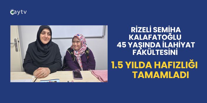 Rizeli Semiha Kalafatoğlu 45 yaşında İlahiyat Fakültesini , 1.5 yılda Hafızlığı Tamamladı