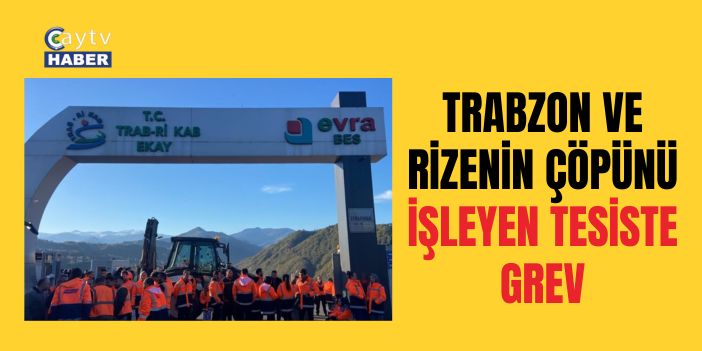 TRABZON VE RİZENİN ÇÖPÜNÜ İŞLEYEN TESİSTE GREV