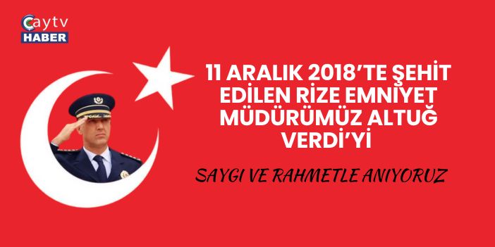 11 Aralık 2018’te Şehit Edilen Rize Emniyet Müdürümüz Altuğ Verdi’yi Saygı ve Rahmetle Anıyoruz