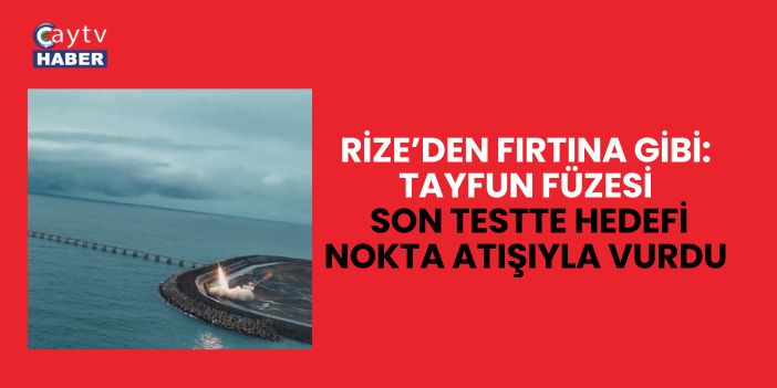 Rize’den Fırtına Gibi: TAYFUN Füzesi Son Testte Hedefi Nokta Atışıyla Vurdu