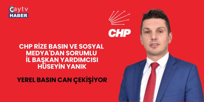 CHP Rize Basın ve Sosyal Medya'dan Sorumlu İl Başkan Yardımcısı Hüseyin Yanık; Yerel Basın Can Çekişiyor