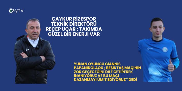 Çaykur Rizespor Teknik Direktörü Recep Uçar ; Takımda Güzel Bir Enerji Var