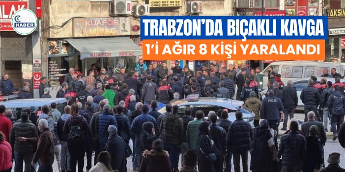 Trabzon’da bıçaklı kavga: 1’i ağır 8 kişi yaralandı