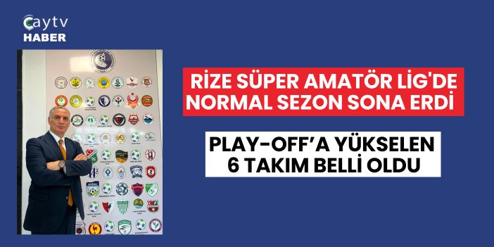Rize Süper Amatör Lig'de Normal Sezon sona erdi ,  Play-Off’a Yükselen 6 Takım Belli Oldu