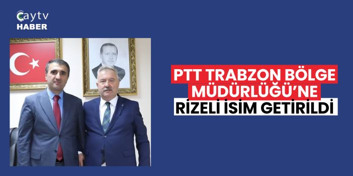 PTT Trabzon Bölge Müdürlüğü’ne Rizeli isim getirildi
