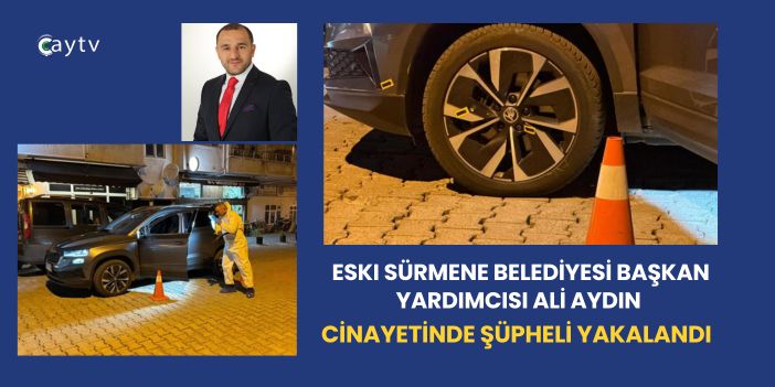 Eski Sürmene Belediyesi Başkan Yardımcısı Ali Aydın Cinayetinde Şüpheli Yakalandı