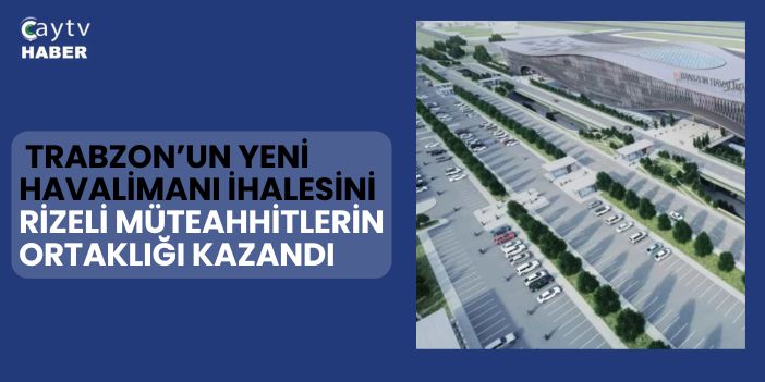 Trabzon’un Yeni Havalimanı İhalesini Rizeli Müteahhitlerin Ortağı Kazandı