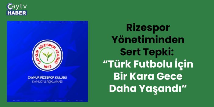 Rizespor Yönetiminden Sert Tepki: “Türk Futbolu İçin Bir Kara Gece Daha Yaşandı”