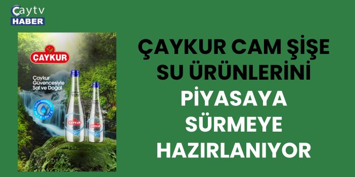ÇAYKUR Cam Şişe Su Ürünlerini Piyasaya Sürmeye Hazırlanıyor