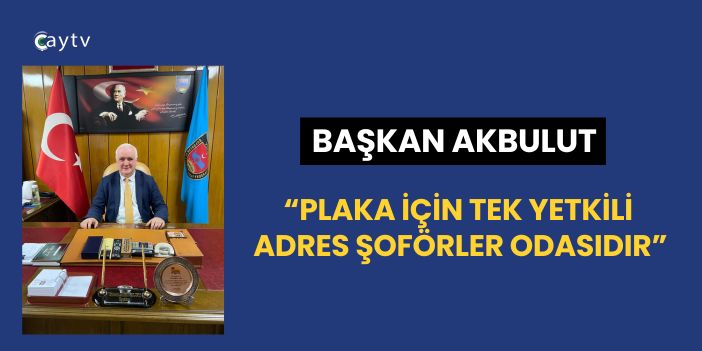 Başkan Akbulut: “Plaka İçin Tek Yetkili Adres Şoförler Odasıdır”