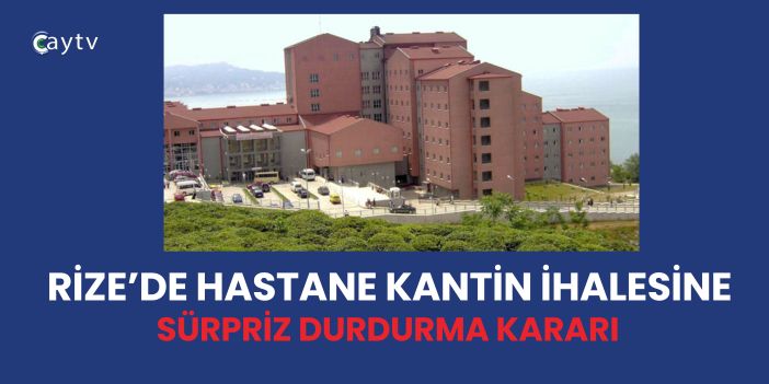 RİZE’DE HASTANE KANTİN İHALESİNE SÜRPRİZ DURDURMA KARARI