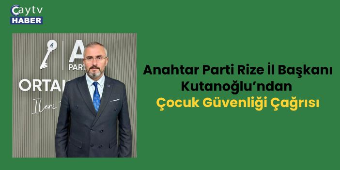 Anahtar Parti Rize İl Başkanı Kutanoğlu’ndan Çocuk Güvenliği Çağrısı