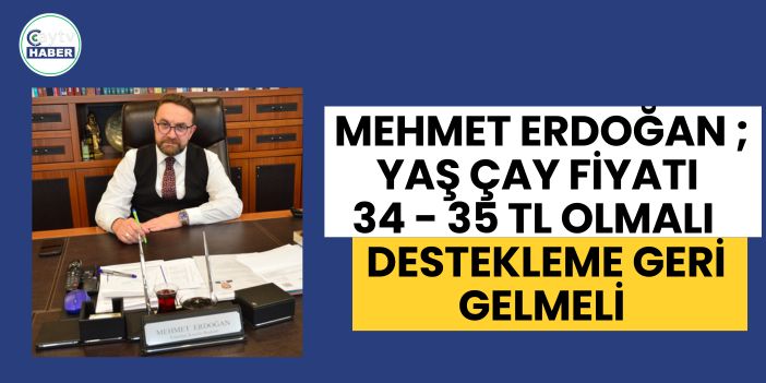 Mehmet Erdoğan ; Yaş çay fiyatı 34 - 35 tl olmalı , destekleme geri gelmeli