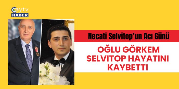 Necati Selvitop’un Acı Günü: Oğlu Görkem Selvitop Hayatını Kaybetti