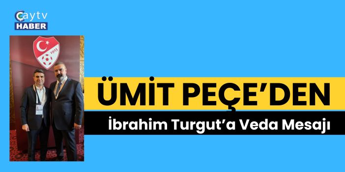 Ümit Peçe’den İbrahim Turgut’a Veda Mesajı