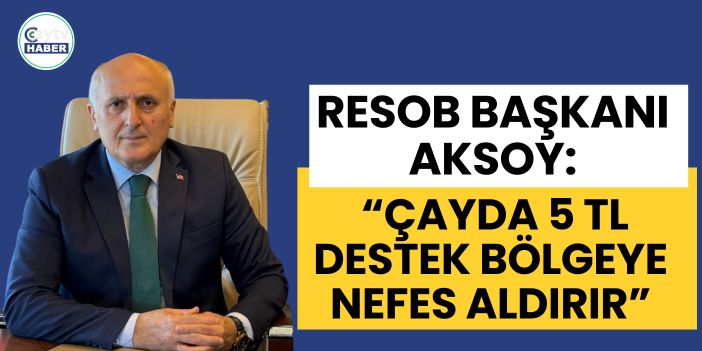 RESOB Başkanı Aksoy: “Çayda 5 TL Destek Bölgeye Nefes Aldırır”