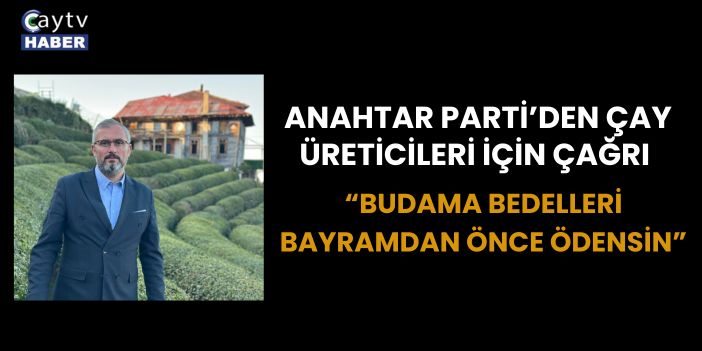 Anahtar Parti’den Çay Üreticileri İçin Çağrı: “Budama Bedelleri Bayramdan Önce Ödensin”
