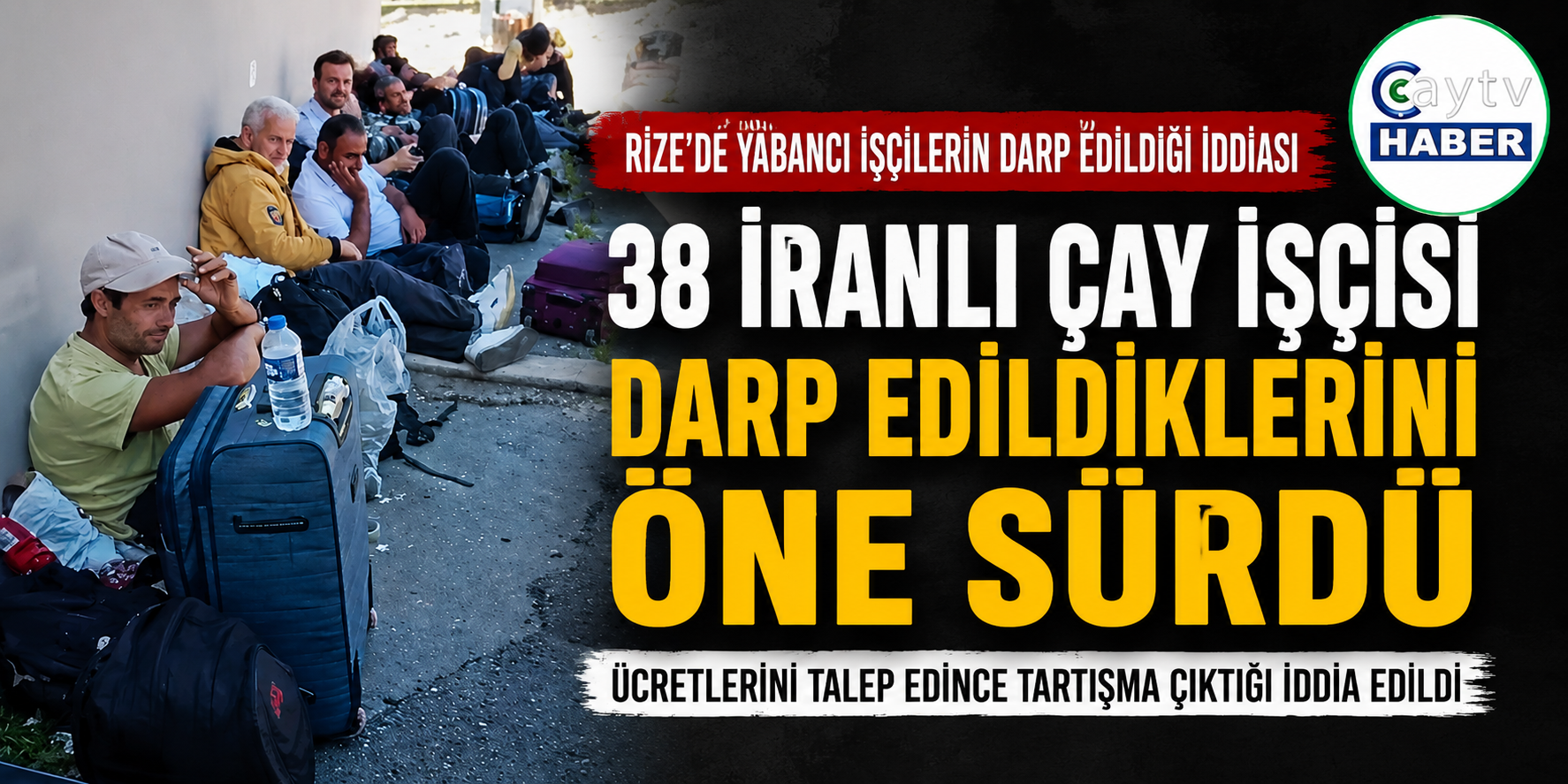Çay Toplamaya Gelen 38 İranlı İşçiden Darp İddiası