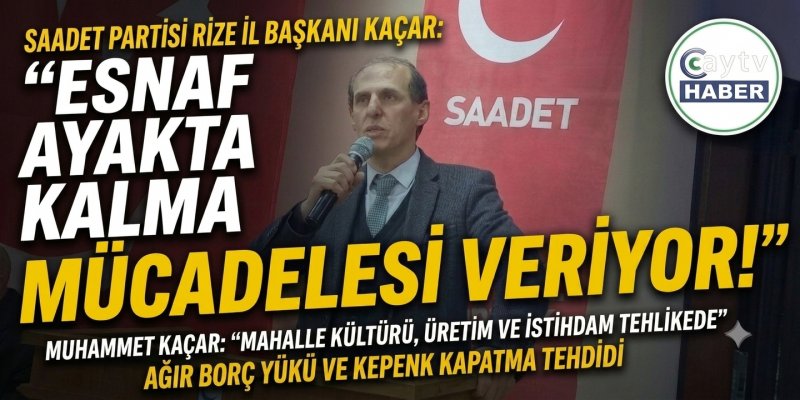 Saadet Partisi Rize İl Başkanı Kaçar: "Esnaf Ayakta Kalma Mücadelesi Veriyor"