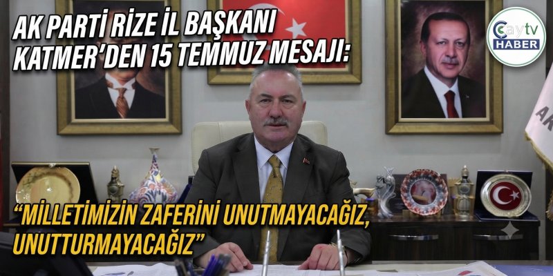 AK Parti Rize İl Başkanı Katmer’den 15 Temmuz Mesajı: "Milletimizin Zaferini Unutmayacağız, Unutturmayacağız