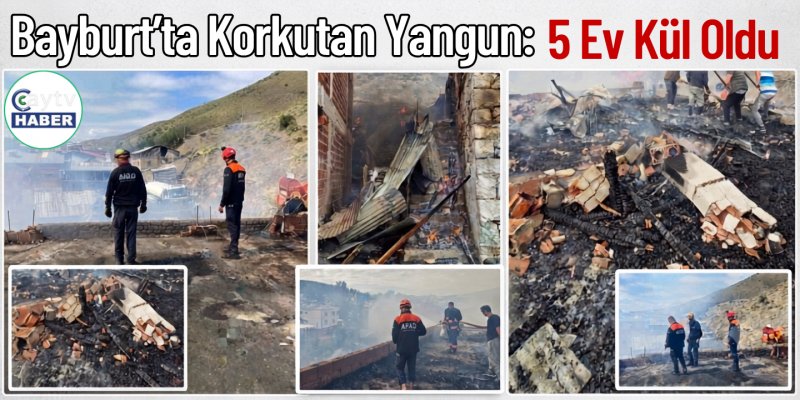 Bayburt'ta Korkutan Yangın: 5 Ev Kül Oldu