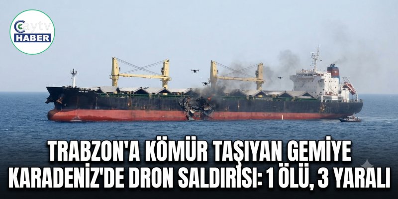 Trabzon’a Kömür Taşıyan Gemiye Karadeniz’de Dron Saldırısı: 1 Ölü, 3 Yaralı