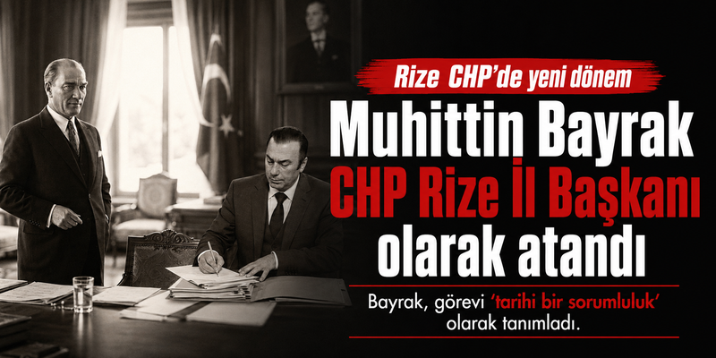 Muhittin Bayrak Chp Rize İl Başkanı olarak atandı