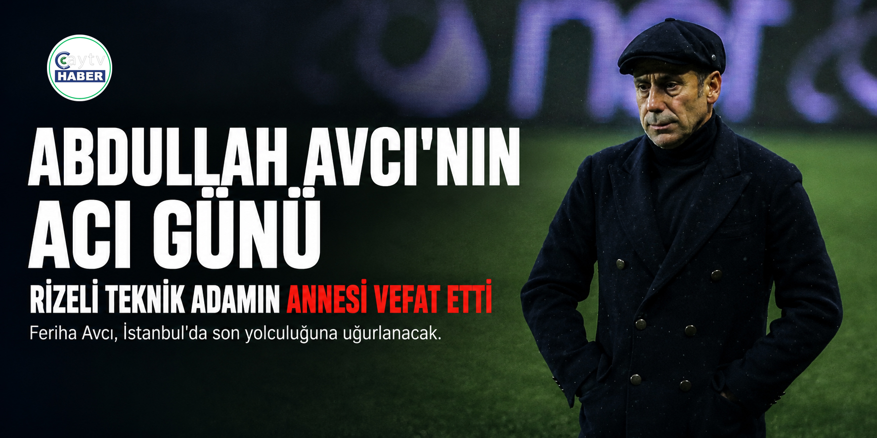 Rizeli teknik direktör Abdullah Avcı’nın acı günü: Annesi Feriha Avcı vefat etti
