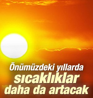 Önümüzdeki yıllarda sıcaklıklar daha da artacak