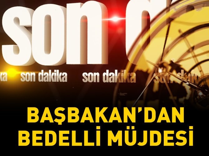 Başbakan'dan bedelli müjdesi
