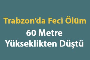 Trabzon’da Düşme Sonucu Ölüm
