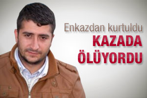 Enkazdan kurtuldu kazada ölüyordu